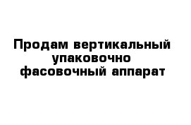 Продам вертикальный упаковочно-фасовочный аппарат 